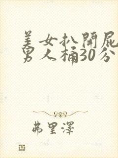 美女扒开屁股给男人桶30分钟