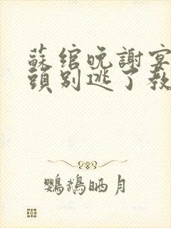 苏绾晚谢宴宁丫头别逃了教授他超爱