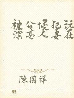 被公侵犯玩弄的漂亮人妻在线封面