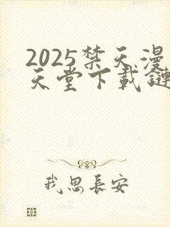 2025禁天漫天堂下载链接