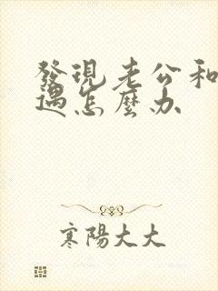 发现老公和有外遇怎么办