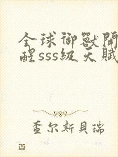 全球御兽开局觉醒sss级天赋在线免费阅读