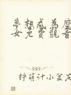 梦想成为魔法少女免费观看动漫