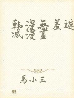 韩漫无羞遮无删减漫画