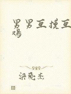 男男互摸互吃鸡鸡