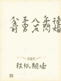 分手八年后我和前男友闪婚了全集