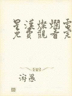 星汉灿烂电视剧免费观看完整版影视大全