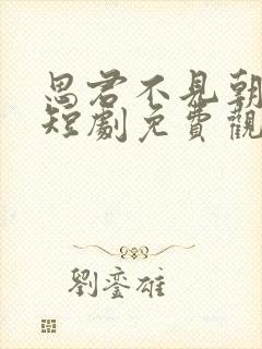 思君不见朝与暮短剧免费观看全集