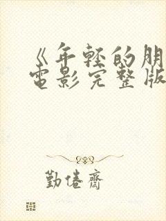 《年轻的朋友》电影完整版免费观看