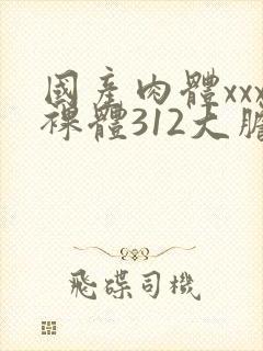 国产肉体xxx裸体312大胆