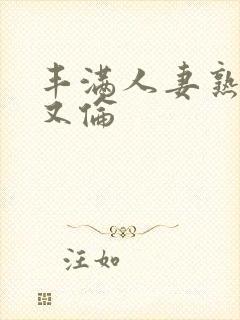 丰满人妻熟妇乱又伦封面