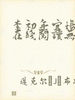 李初年官场小说在线阅读无弹窗全文