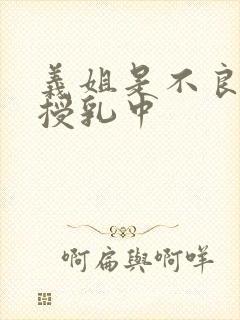 义姐是不良妈妈授乳中