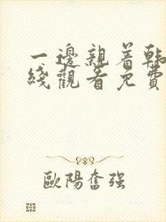 一边亲着韩剧在线观看免费高清