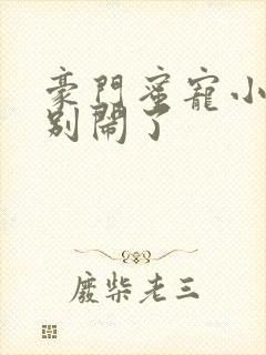 豪门蜜宠小甜妻别闹了