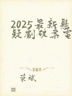 2025最新悬疑剧破案电视剧