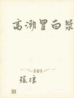 高潮冒白浆视频