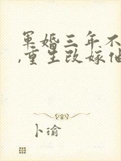 军婚三年不圆房,重生改嫁他首长全书下载封面