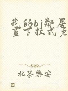 我的bj邻居漫画下拉式免费观看