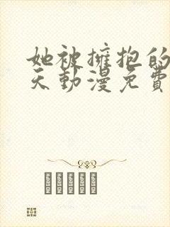 她被拥抱的那一天动漫免费观看全集