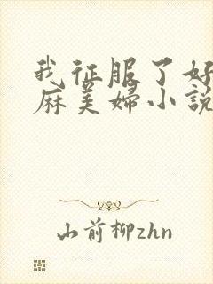我征服了好友麻麻美妇小说