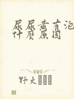 尿尿黄有泡沫是什么原因