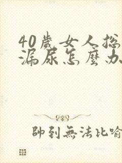 40岁女人总是漏尿怎么办