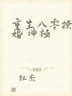 重生八零撩人军婚 坤极