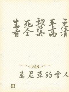 生死黎平免费观看全集高清剧情