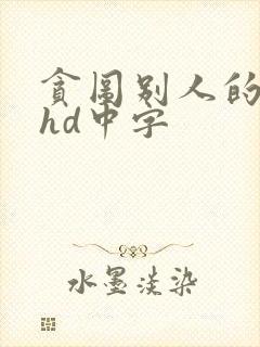 贪图别人的人妻hd中字