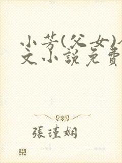 小芳(父女)全文小说免费阅读