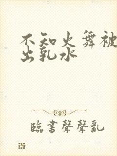 不知火舞被调教出乳水