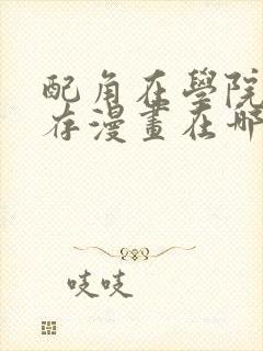 配角在学院中生存漫画在哪里看