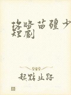 攻略苗疆少主 短剧