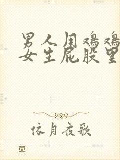 男人用鸡鸡插进女生屁股里