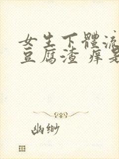 女生下体流白色豆腐渣 痒是什么原因封面