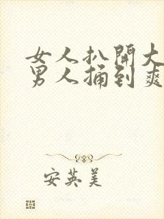 女人扒开大腿让男人捅到爽