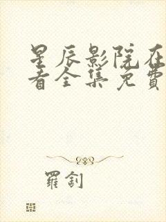 星辰影院在线观看全集免费观看星辰影院