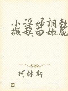 小淫妇调教跪趴撅起白嫩屁股小说