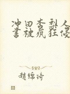 冲田杏梨人妻秘书被疯狂侵犯