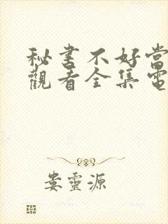 秘书不好当免费观看全集电视剧剧情