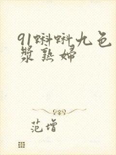 91蝌蚪九色白浆熟妇