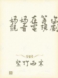 妈妈在等你免费观看电视剧全集