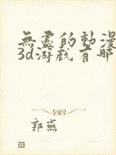 无尽的动漫卡通3d游戏有哪些