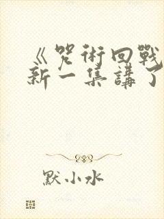 《咒术回战》最新一集讲了什么?