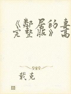 《邻居的妻子2完整版》高清在线观看