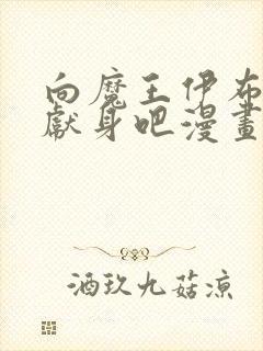 向魔王伊布罗贾献身吧漫画全部免费阅读