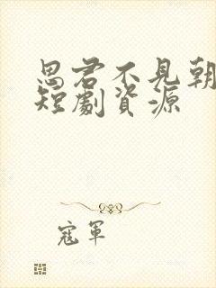 思君不见朝与暮短剧资源