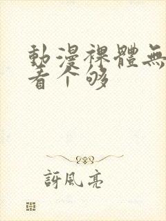 动漫裸体无遮挡看个够