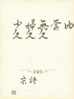 少妇无套内射久久久久